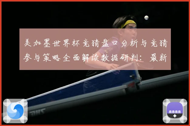 美加墨世界杯竞猜盘口分析与竞猜参与策略全面解读数据研判：最新赛事动态与深度分析