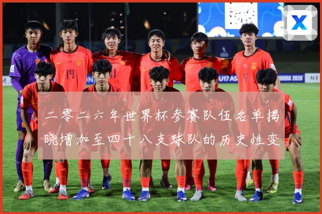 二零二六年世界杯参赛队伍名单揭晓增加至四十八支球队的历史性变战术观察：最新赛事动态与深度分析