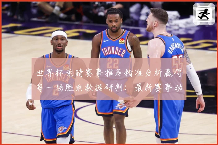 世界杯竞猜赛事推荐精准分析赢得每一场胜利数据研判：最新赛事动态与深度分析
