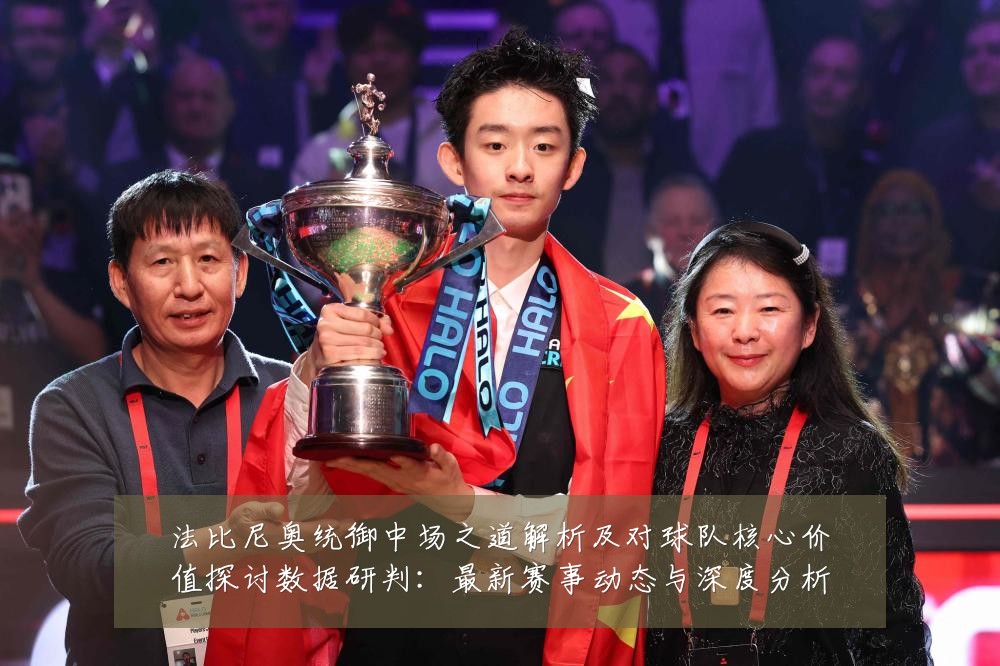 法比尼奥统御中场之道解析及对球队核心价值探讨数据研判:最新赛事动态与深度分析