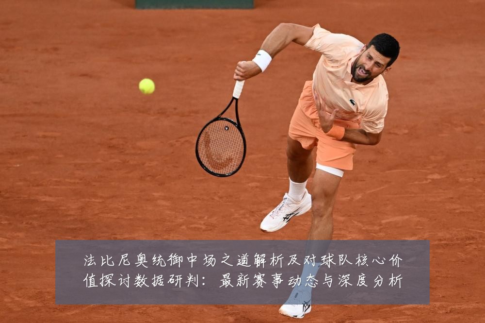 法比尼奥统御中场之道解析及对球队核心价值探讨数据研判:最新赛事动态与深度分析