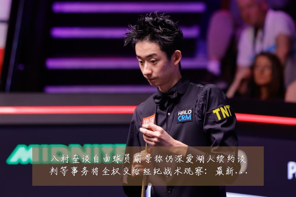 八村垒谈自由球员前景称仍深爱湖人续约谈判等事务将全权交给经纪战术观察:最新赛事动态与深度分析