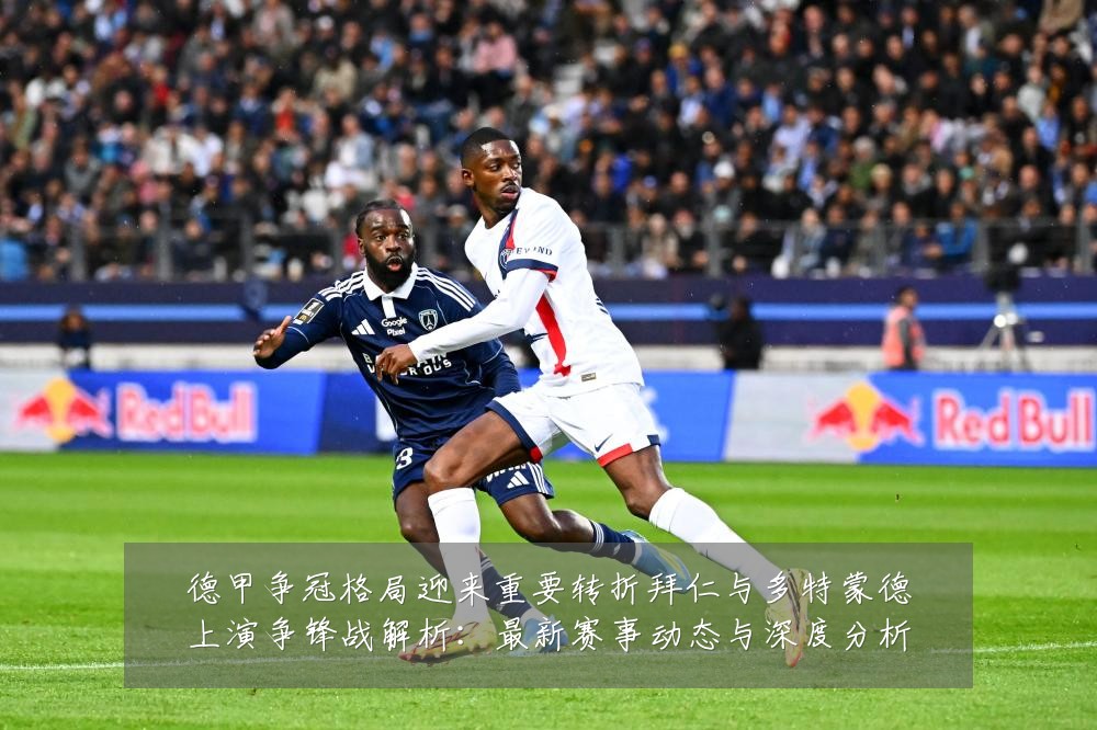 德甲争冠格局迎来重要转折拜仁与多特蒙德上演争锋战解析:最新赛事动态与深度分析